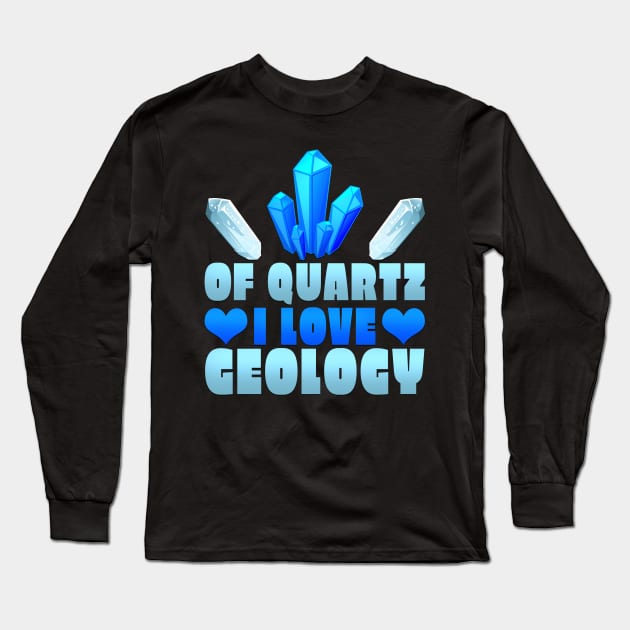 Of Quartz I Love Geology Long Sleeve T-Shirt by TheLostLatticework